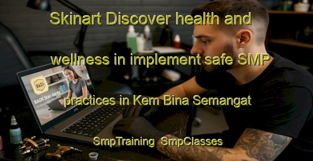Skinart Discover health and wellness in implement safe SMP practices in Kem Bina Semangat | SmpTraining | SmpClasses | SkinartTraining-Malaysia
