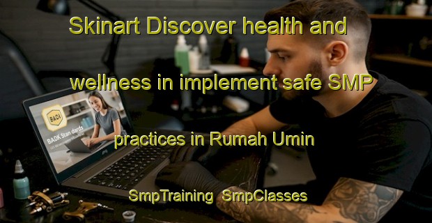 Skinart Discover health and wellness in implement safe SMP practices in Rumah Umin | SmpTraining | SmpClasses | SkinartTraining-Malaysia
