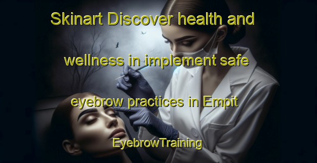 Skinart Discover health and wellness in implement safe eyebrow practices in Empit | EyebrowTraining | EyebrowClasses | SkinartTraining-Malaysia