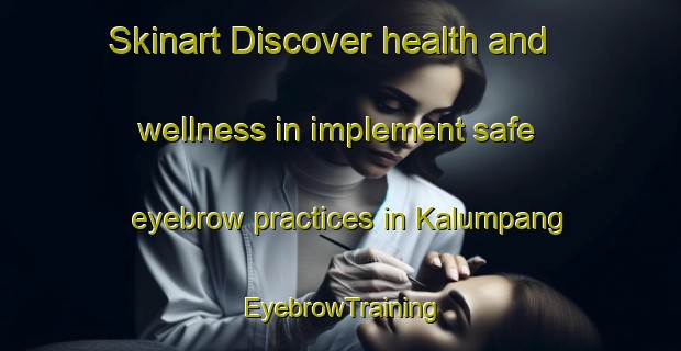 Skinart Discover health and wellness in implement safe eyebrow practices in Kalumpang | EyebrowTraining | EyebrowClasses | SkinartTraining-Malaysia