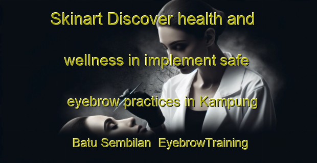 Skinart Discover health and wellness in implement safe eyebrow practices in Kampung Batu Sembilan | EyebrowTraining | EyebrowClasses | SkinartTraining-Malaysia