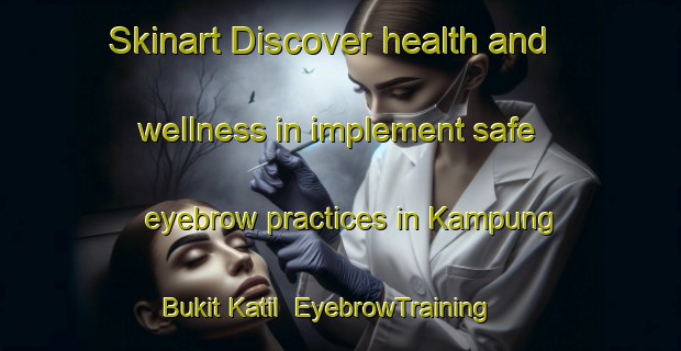 Skinart Discover health and wellness in implement safe eyebrow practices in Kampung Bukit Katil | EyebrowTraining | EyebrowClasses | SkinartTraining-Malaysia