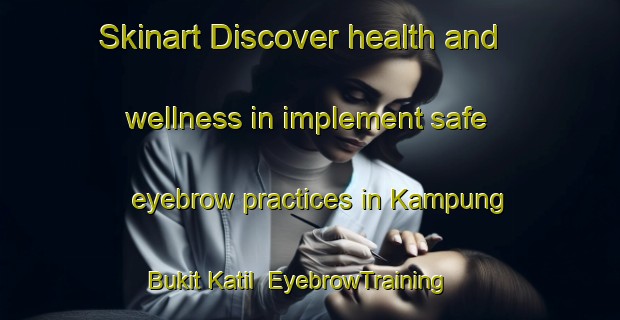 Skinart Discover health and wellness in implement safe eyebrow practices in Kampung Bukit Katil | EyebrowTraining | EyebrowClasses | SkinartTraining-Malaysia