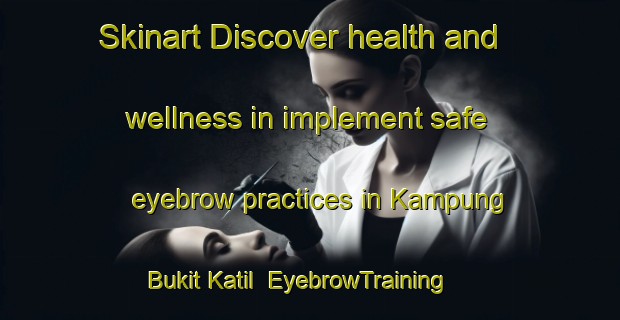 Skinart Discover health and wellness in implement safe eyebrow practices in Kampung Bukit Katil | EyebrowTraining | EyebrowClasses | SkinartTraining-Malaysia