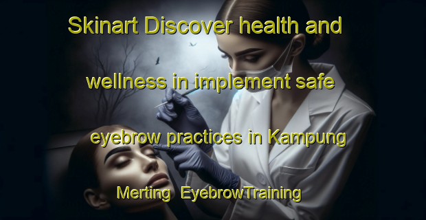 Skinart Discover health and wellness in implement safe eyebrow practices in Kampung Merting | EyebrowTraining | EyebrowClasses | SkinartTraining-Malaysia