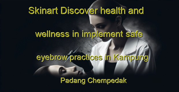 Skinart Discover health and wellness in implement safe eyebrow practices in Kampung Padang Chempedak | EyebrowTraining | EyebrowClasses | SkinartTraining-Malaysia