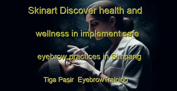 Skinart Discover health and wellness in implement safe eyebrow practices in Simpang Tiga Pasir | EyebrowTraining | EyebrowClasses | SkinartTraining-Malaysia