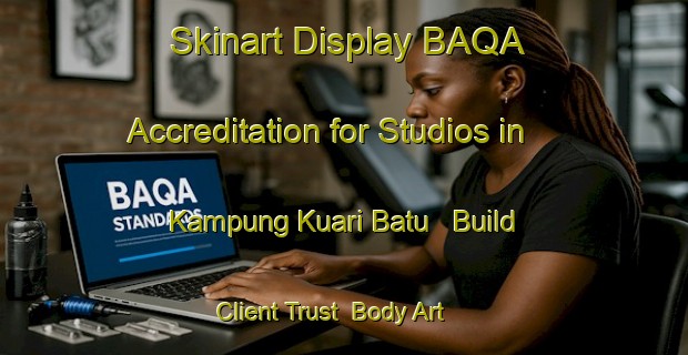 Skinart Display BAQA Accreditation for Studios in Kampung Kuari Batu - Build Client Trust | Body Art Qualification Authority | BAQA-Malaysia