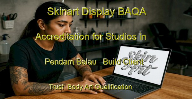 Skinart Display BAQA Accreditation for Studios in Pendam Balau - Build Client Trust | Body Art Qualification Authority | BAQA-Malaysia