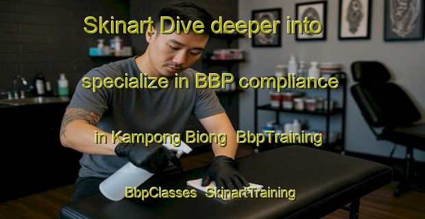 Skinart Dive deeper into specialize in BBP compliance in Kampong Biong | BbpTraining | BbpClasses | SkinartTraining-Malaysia