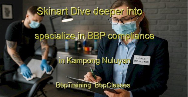 Skinart Dive deeper into specialize in BBP compliance in Kampong Nuluyan | BbpTraining | BbpClasses | SkinartTraining-Malaysia