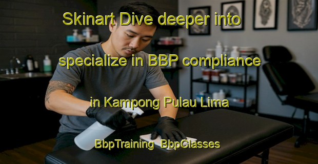 Skinart Dive deeper into specialize in BBP compliance in Kampong Pulau Lima | BbpTraining | BbpClasses | SkinartTraining-Malaysia