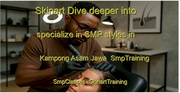 Skinart Dive deeper into specialize in SMP styles in Kampong Asam Jawa | SmpTraining | SmpClasses | SkinartTraining-Malaysia