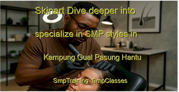 Skinart Dive deeper into specialize in SMP styles in Kampung Gual Pasung Hantu | SmpTraining | SmpClasses | SkinartTraining-Malaysia