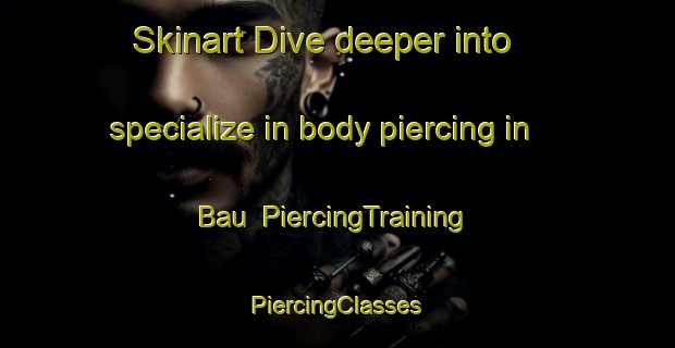 Skinart Dive deeper into specialize in body piercing in Bau | #PiercingTraining #PiercingClasses #SkinartTraining-Malaysia