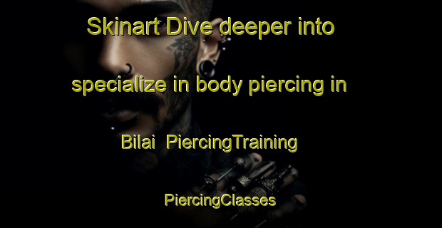 Skinart Dive deeper into specialize in body piercing in Bilai | #PiercingTraining #PiercingClasses #SkinartTraining-Malaysia