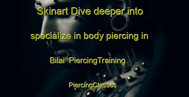 Skinart Dive deeper into specialize in body piercing in Bilai | PiercingTraining | PiercingClasses | SkinartTraining-Malaysia