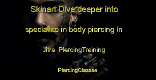 Skinart Dive deeper into specialize in body piercing in Jitra | #PiercingTraining #PiercingClasses #SkinartTraining-Malaysia