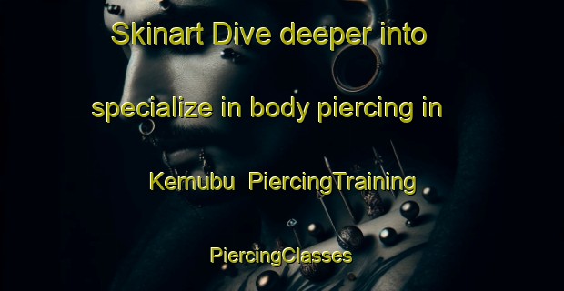 Skinart Dive deeper into specialize in body piercing in Kemubu | #PiercingTraining #PiercingClasses #SkinartTraining-Malaysia