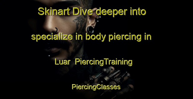 Skinart Dive deeper into specialize in body piercing in Luar | #PiercingTraining #PiercingClasses #SkinartTraining-Malaysia