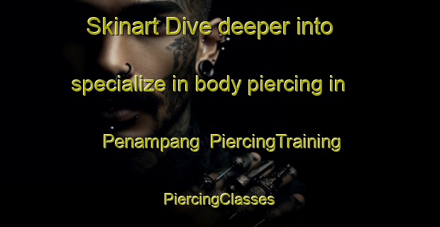 Skinart Dive deeper into specialize in body piercing in Penampang | #PiercingTraining #PiercingClasses #SkinartTraining-Malaysia