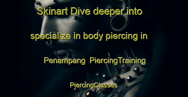 Skinart Dive deeper into specialize in body piercing in Penampang | #PiercingTraining #PiercingClasses #SkinartTraining-Malaysia