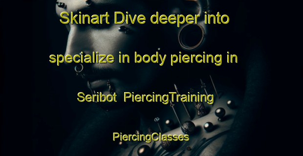 Skinart Dive deeper into specialize in body piercing in Seribot | #PiercingTraining #PiercingClasses #SkinartTraining-Malaysia