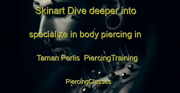 Skinart Dive deeper into specialize in body piercing in Taman Perlis | PiercingTraining | PiercingClasses | SkinartTraining-Malaysia