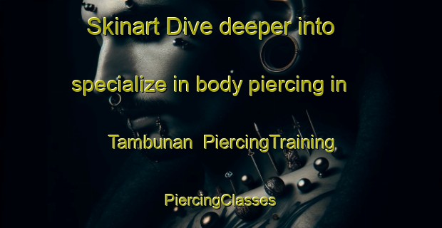 Skinart Dive deeper into specialize in body piercing in Tambunan | #PiercingTraining #PiercingClasses #SkinartTraining-Malaysia