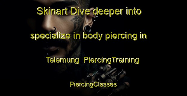 Skinart Dive deeper into specialize in body piercing in Telemung | #PiercingTraining #PiercingClasses #SkinartTraining-Malaysia