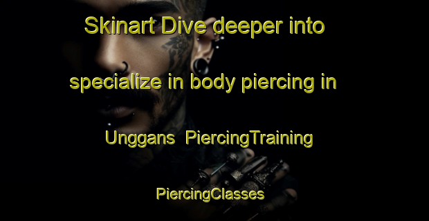 Skinart Dive deeper into specialize in body piercing in Unggans | PiercingTraining | PiercingClasses | SkinartTraining-Malaysia