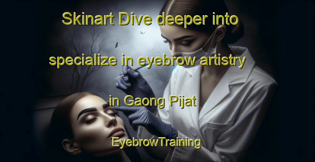 Skinart Dive deeper into specialize in eyebrow artistry in Gaong Pijat | EyebrowTraining | EyebrowClasses | SkinartTraining-Malaysia
