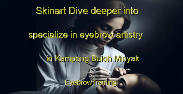 Skinart Dive deeper into specialize in eyebrow artistry in Kampong Buloh Minyak | EyebrowTraining | EyebrowClasses | SkinartTraining-Malaysia
