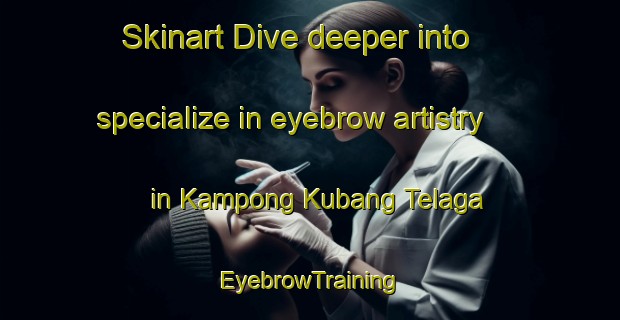 Skinart Dive deeper into specialize in eyebrow artistry in Kampong Kubang Telaga | EyebrowTraining | EyebrowClasses | SkinartTraining-Malaysia