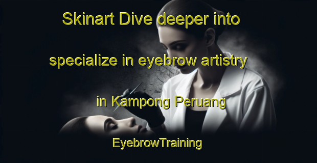 Skinart Dive deeper into specialize in eyebrow artistry in Kampong Peruang | EyebrowTraining | EyebrowClasses | SkinartTraining-Malaysia