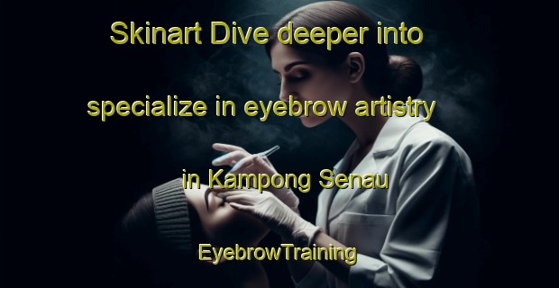 Skinart Dive deeper into specialize in eyebrow artistry in Kampong Senau | EyebrowTraining | EyebrowClasses | SkinartTraining-Malaysia