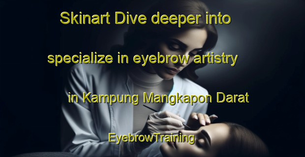 Skinart Dive deeper into specialize in eyebrow artistry in Kampung Mangkapon Darat | EyebrowTraining | EyebrowClasses | SkinartTraining-Malaysia
