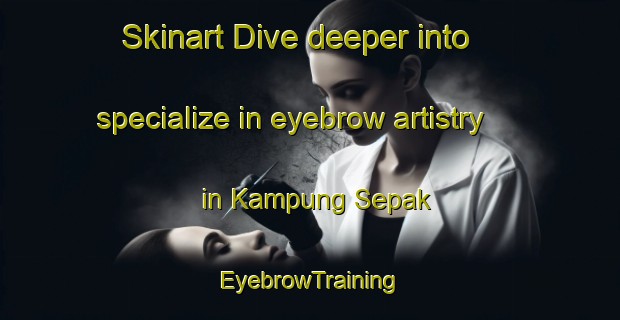Skinart Dive deeper into specialize in eyebrow artistry in Kampung Sepak | EyebrowTraining | EyebrowClasses | SkinartTraining-Malaysia