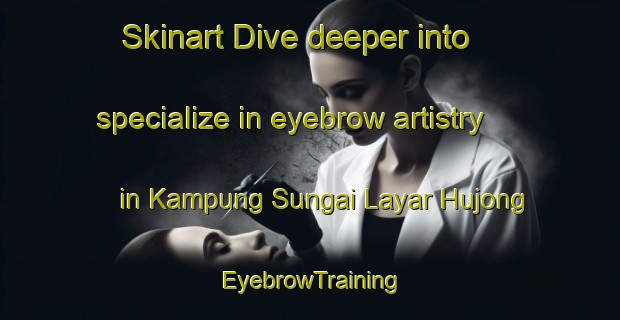 Skinart Dive deeper into specialize in eyebrow artistry in Kampung Sungai Layar Hujong | EyebrowTraining | EyebrowClasses | SkinartTraining-Malaysia