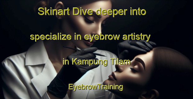 Skinart Dive deeper into specialize in eyebrow artistry in Kampung Tilam | EyebrowTraining | EyebrowClasses | SkinartTraining-Malaysia