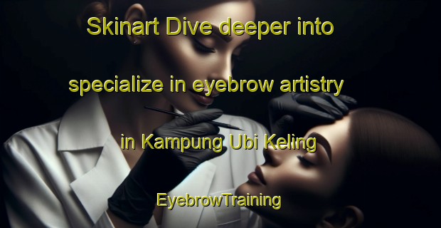 Skinart Dive deeper into specialize in eyebrow artistry in Kampung Ubi Keling | EyebrowTraining | EyebrowClasses | SkinartTraining-Malaysia