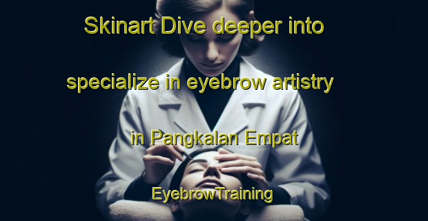 Skinart Dive deeper into specialize in eyebrow artistry in Pangkalan Empat | EyebrowTraining | EyebrowClasses | SkinartTraining-Malaysia