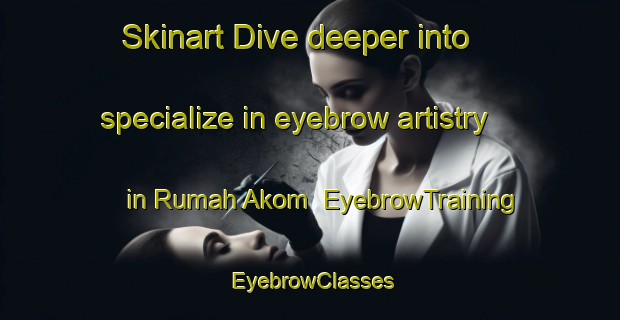 Skinart Dive deeper into specialize in eyebrow artistry in Rumah Akom | EyebrowTraining | EyebrowClasses | SkinartTraining-Malaysia