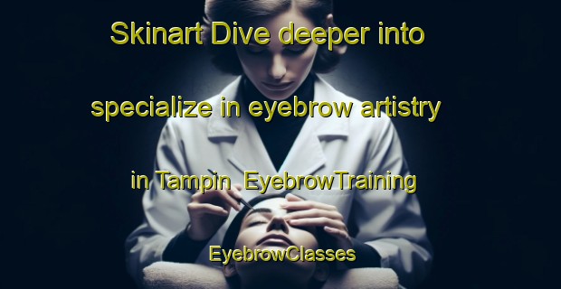 Skinart Dive deeper into specialize in eyebrow artistry in Tampin | EyebrowTraining | EyebrowClasses | SkinartTraining-Malaysia