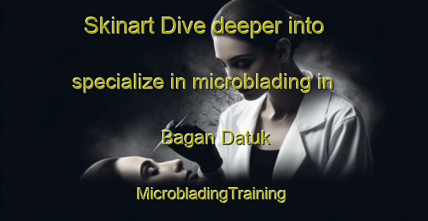 Skinart Dive deeper into specialize in microblading in Bagan Datuk | #MicrobladingTraining #MicrobladingClasses #SkinartTraining-Malaysia