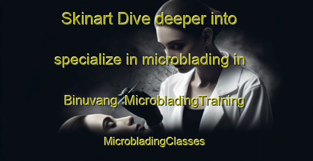 Skinart Dive deeper into specialize in microblading in Binuvang | MicrobladingTraining | MicrobladingClasses | SkinartTraining-Malaysia