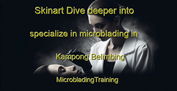 Skinart Dive deeper into specialize in microblading in Kampong Belimbing | #MicrobladingTraining #MicrobladingClasses #SkinartTraining-Malaysia