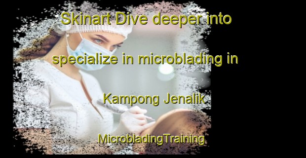 Skinart Dive deeper into specialize in microblading in Kampong Jenalik | #MicrobladingTraining #MicrobladingClasses #SkinartTraining-Malaysia