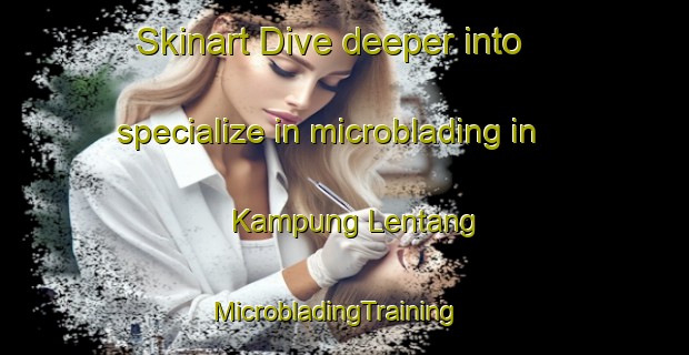 Skinart Dive deeper into specialize in microblading in Kampung Lentang | MicrobladingTraining | MicrobladingClasses | SkinartTraining-Malaysia