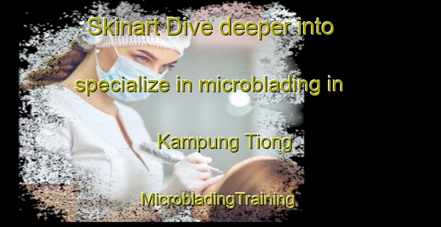 Skinart Dive deeper into specialize in microblading in Kampung Tiong | #MicrobladingTraining #MicrobladingClasses #SkinartTraining-Malaysia